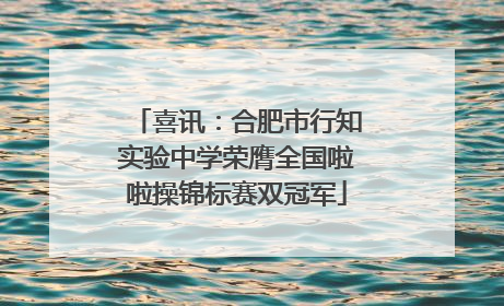 喜讯：合肥市行知实验中学荣膺全国啦啦操锦标赛双冠军