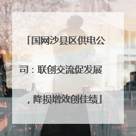 国网沙县区供电公司：联创交流促发展，降损增效创佳绩