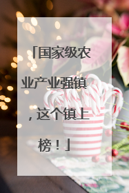 国家级农业产业强镇，这个镇上榜！