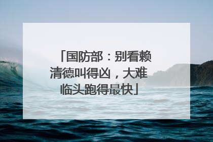 国防部：别看赖清德叫得凶，大难临头跑得最快