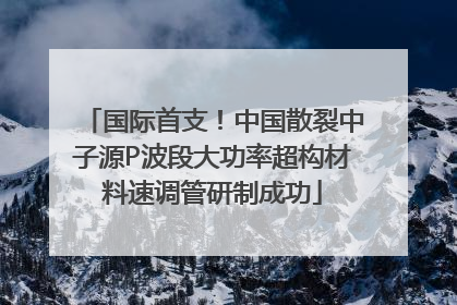 国际首支！中国散裂中子源P波段大功率超构材料速调管研制成功