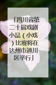 四川省第二十届戏剧小品（小戏）比赛将在达州市通川区举行