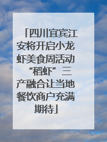 四川宜宾江安将开启小龙虾美食周活动 “稻虾”三产融合让当地餐饮商户充满期待