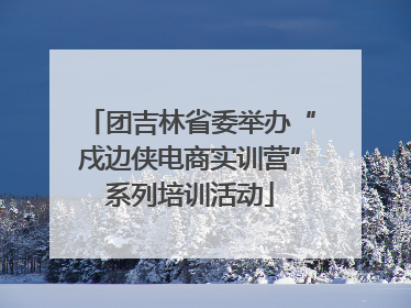 团吉林省委举办“戍边侠电商实训营”系列培训活动