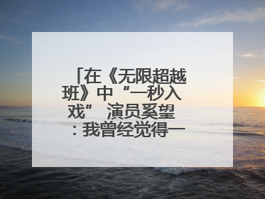 在《无限超越班》中“一秒入戏” 演员奚望：我曾经觉得一定不要做演员