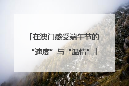 在澳门感受端午节的“速度”与“温情”