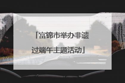 富锦市举办非遗过端午主题活动