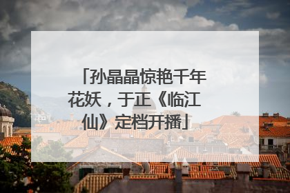 孙晶晶惊艳千年花妖，于正《临江仙》定档开播