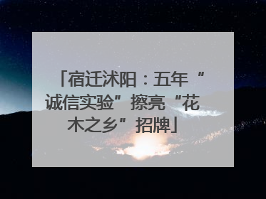 宿迁沭阳：五年“诚信实验”擦亮“花木之乡”招牌
