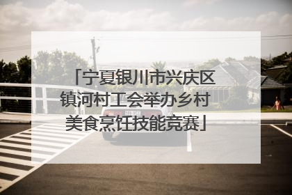 宁夏银川市兴庆区镇河村工会举办乡村美食烹饪技能竞赛