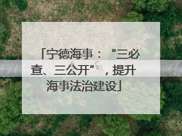 宁德海事：“三必查、三公开”，提升海事法治建设