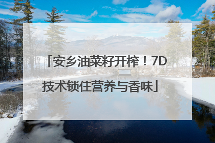 安乡油菜籽开榨！7D技术锁住营养与香味