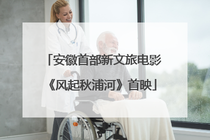 安徽首部新文旅电影《风起秋浦河》首映