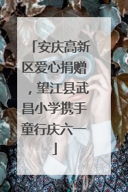 安庆高新区爱心捐赠，望江县武昌小学携手童行庆六一