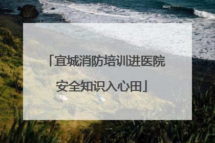宜城消防培训进医院 安全知识入心田