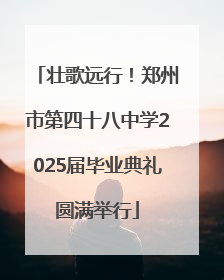 壮歌远行！郑州市第四十八中学2025届毕业典礼圆满举行