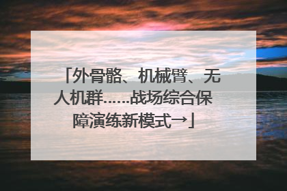 外骨骼、机械臂、无人机群……战场综合保障演练新模式→
