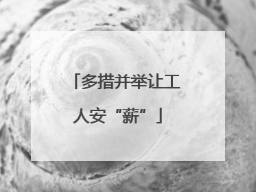 多措并举让工人安“薪”