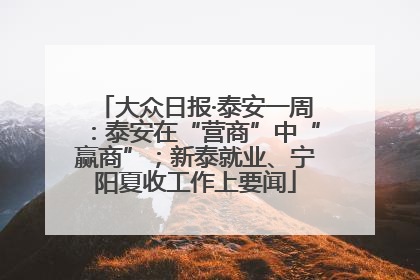 大众日报·泰安一周：泰安在“营商”中“赢商”；新泰就业、宁阳夏收工作上要闻
