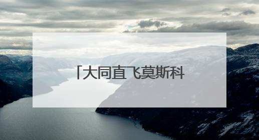 大同直飞莫斯科国际航线将于7月6日盛大启航