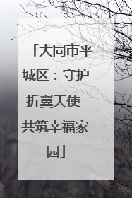 大同市平城区：守护折翼天使 共筑幸福家园