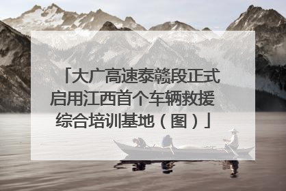 大广高速泰赣段正式启用江西首个车辆救援综合培训基地（图）