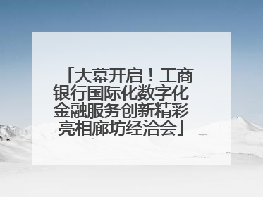 大幕开启！工商银行国际化数字化金融服务创新精彩亮相廊坊经洽会