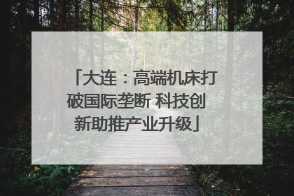 大连：高端机床打破国际垄断 科技创新助推产业升级