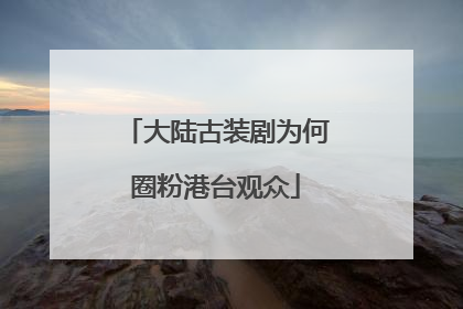大陆古装剧为何圈粉港台观众