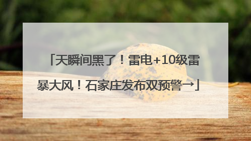 天瞬间黑了！雷电+10级雷暴大风！石家庄发布双预警→