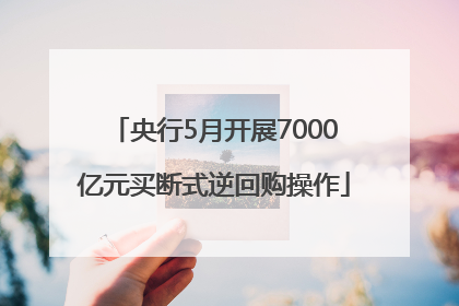 央行5月开展7000亿元买断式逆回购操作