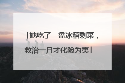 她吃了一盘冰箱剩菜，救治一月才化险为夷