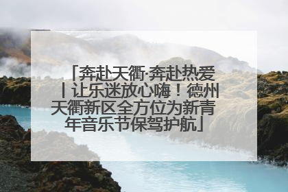 奔赴天衢·奔赴热爱丨让乐迷放心嗨！德州天衢新区全方位为新青年音乐节保驾护航