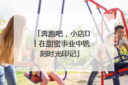 奔跑吧，小店㊶丨在甜蜜事业中镌刻时光印记