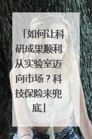 如何让科研成果顺利从实验室迈向市场？科技保险来兜底