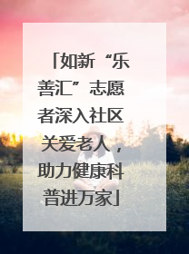 如新“乐善汇”志愿者深入社区关爱老人，助力健康科普进万家