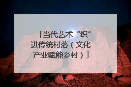 当代艺术“织”进传统村落（文化产业赋能乡村）