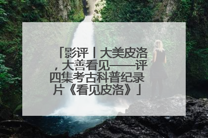 影评丨大美皮洛，大善看见——评四集考古科普纪录片《看见皮洛》