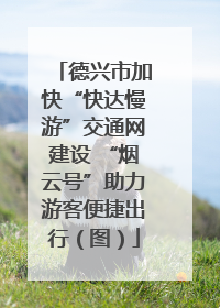 德兴市加快“快达慢游”交通网建设 “烟云号”助力游客便捷出行（图）