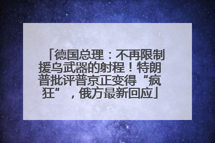 德国总理：不再限制援乌武器的射程！特朗普批评普京正变得“疯狂”，俄方最新回应