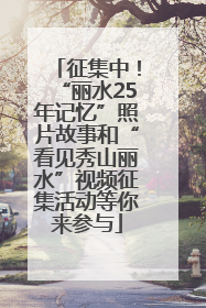 征集中！“丽水25年记忆”照片故事和“看见秀山丽水”视频征集活动等你来参与