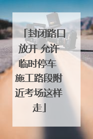 封闭路口放开 允许临时停车 施工路段附近考场这样走