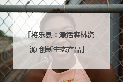 将乐县：激活森林资源 创新生态产品