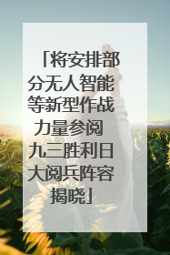 将安排部分无人智能等新型作战力量参阅 九三胜利日大阅兵阵容揭晓