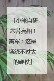 小米自研芯片亮相！雷军：这是场绕不过去的硬仗