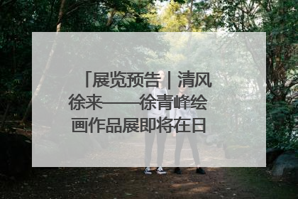 展览预告｜清风徐来——徐青峰绘画作品展即将在日照市美术馆开展