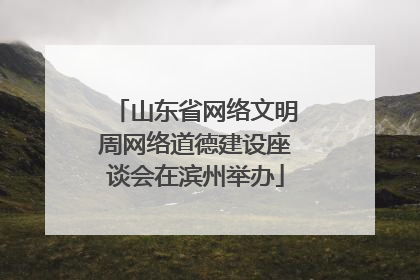 山东省网络文明周网络道德建设座谈会在滨州举办