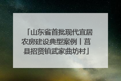 山东省首批现代宜居农房建设典型案例丨莒县招贤镇武家曲坊村