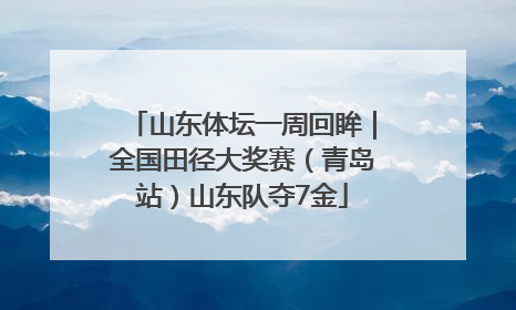 山东体坛一周回眸｜全国田径大奖赛（青岛站）山东队夺7金