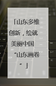 山东多维创新，绘就美丽中国 “山东画卷”